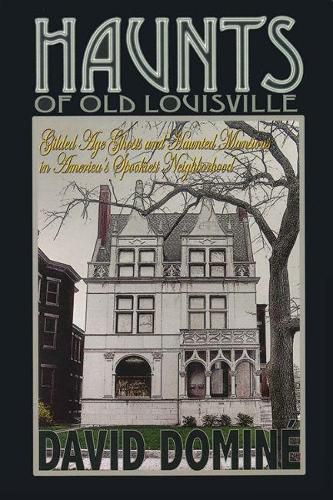 Haunts of Old Louisville: Gilded Age Ghosts and Haunted Mansions in America's Spookiest Neighborhood