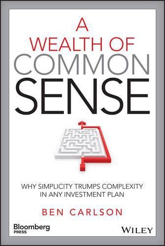 Cover image for A Wealth of Common Sense - Why Simplicity Trumps Complexity in Any Investment Plan