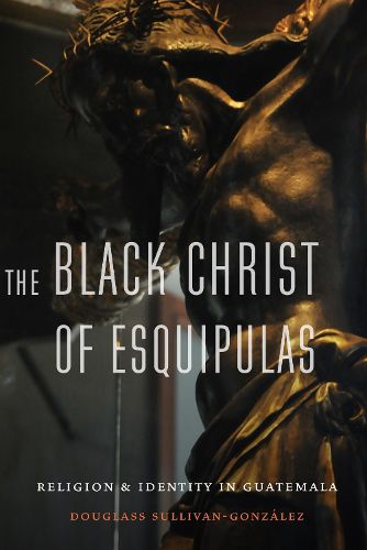 Cover image for The Black Christ of Esquipulas: Religion and Identity in Guatemala