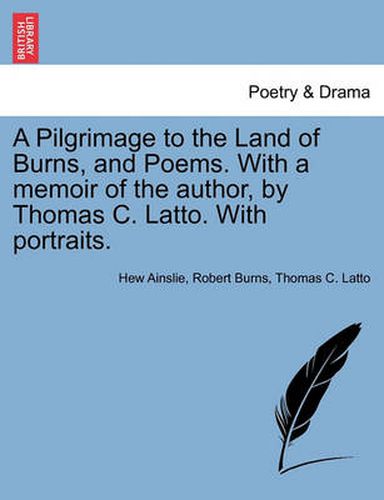 Cover image for A Pilgrimage to the Land of Burns, and Poems. with a Memoir of the Author, by Thomas C. Latto. with Portraits.