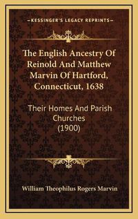 Cover image for The English Ancestry of Reinold and Matthew Marvin of Hartford, Connecticut, 1638: Their Homes and Parish Churches (1900)