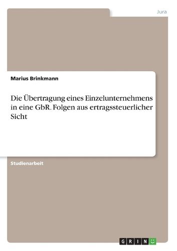 Cover image for Die UEbertragung eines Einzelunternehmens in eine GbR. Folgen aus ertragssteuerlicher Sicht