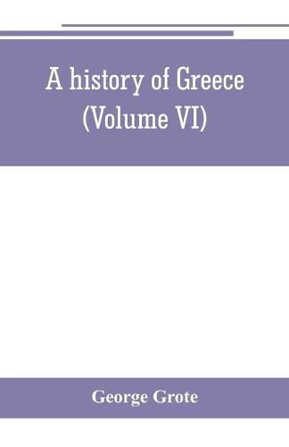 A history of Greece; from the earliest period to the close of the generation contemporary with Alexander the Great (Volume VI)