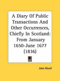 Cover image for A Diary Of Public Transactions And Other Occurrences, Chiefly In Scotland: From January 1650-June 1677 (1836)