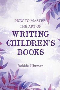 Cover image for How to Master the Art of Writing Children's Books