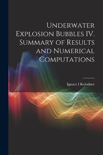 Underwater Explosion Bubbles IV. Summary of Results and Numerical Computations