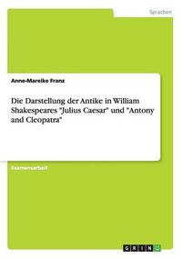 Cover image for Die Darstellung der Antike in William Shakespeares Julius Caesar und Antony and Cleopatra