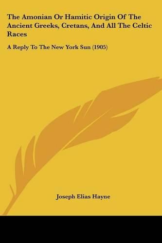 Cover image for The Amonian or Hamitic Origin of the Ancient Greeks, Cretans, and All the Celtic Races: A Reply to the New York Sun (1905)