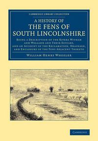 Cover image for A History of the Fens of South Lincolnshire: Being a Description of the Rivers Witham and Welland and their Estuary, and an Account of the Reclamation, Drainage, and Enclosure of the Fens Adjacent Thereto