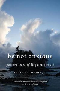 Cover image for Be Not Anxious: Pastoral Care of Disquieted Souls