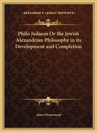 Philo Judaeus or the Jewish Alexandrian Philosophy in Its Development and Completion