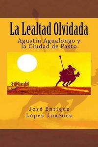 Cover image for La Lealtad Olvidada: Agustin Agualongo y la Ciudad de Pasto