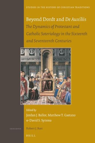 Cover image for Beyond Dordt and De Auxiliis: The Dynamics of Protestant and Catholic Soteriology in the Sixteenth and Seventeenth Centuries