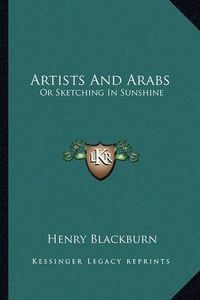 Cover image for Artists and Arabs Artists and Arabs: Or Sketching in Sunshine or Sketching in Sunshine