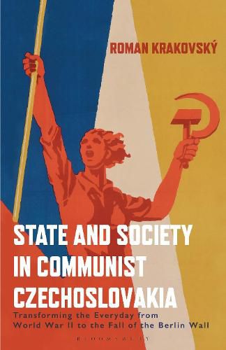 Cover image for State and Society in Communist Czechoslovakia: Transforming the Everyday from WWII to the Fall of the Berlin Wall