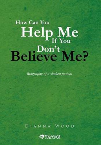 Cover image for How Can You Help Me If You Don't Believe Me?: Biography of a Shaken Patient