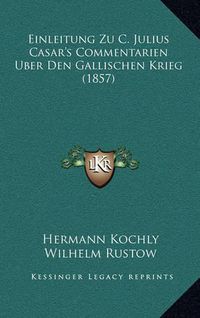 Cover image for Einleitung Zu C. Julius Casar's Commentarien Uber Den Gallischen Krieg (1857)