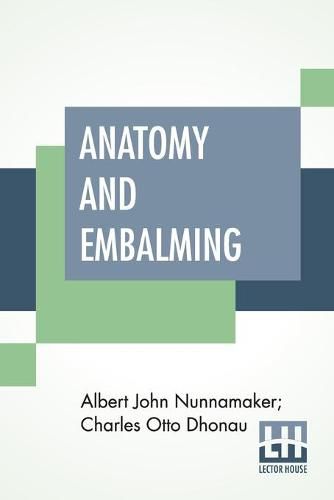 Cover image for Anatomy And Embalming: A Treatise On The Science And Art Of Embalming, The Latest And Most Successful Methods Of Treatment