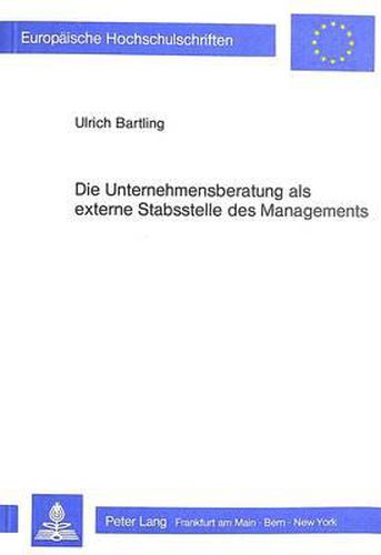 Cover image for Die Unternehmensberatung ALS Externe Stabsstelle Des Managements: Eine Untersuchung Der Funktionen Und Bedeutung Der Unternehmensberatung Unter Besonderer Beruecksichtigung Ihrer Relevanz Fuer Klein- Und Mittelunternehmen