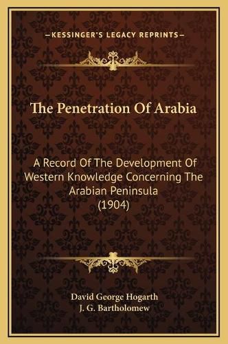 The Penetration of Arabia: A Record of the Development of Western Knowledge Concerning the Arabian Peninsula (1904)