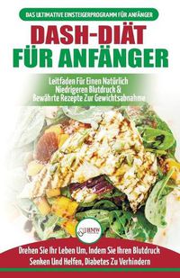 Cover image for Dash-diat Fur Anfanger: Der Ultimative Leitfaden Fur Anfanger, Um Die Ernahrung Zu Verbessern Und Den Bluthochdruck Auf Naturliche Weise Zu Senken (Bucher In Deutsch / Dash Diet German Book)