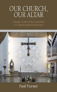 Cover image for Our Church, Our Altar: A People's Guide to the Dedication of a Church and Its Anniversary