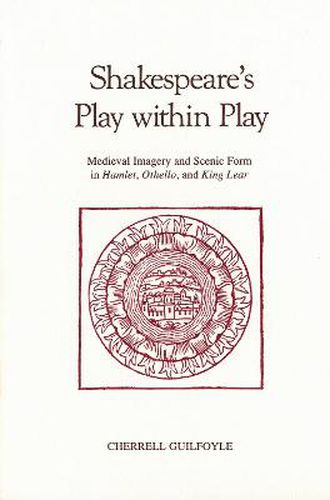 Cover image for Shakespeare's Play Within Play: Medieval Imagery and Scenic Form in Hamlet, Othello, and King Lear