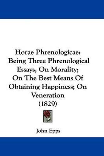 Cover image for Horae Phrenologicae: Being Three Phrenological Essays, On Morality; On The Best Means Of Obtaining Happiness; On Veneration (1829)