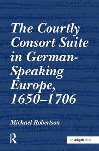 Cover image for The Courtly Consort Suite in German-Speaking Europe, 1650-1706