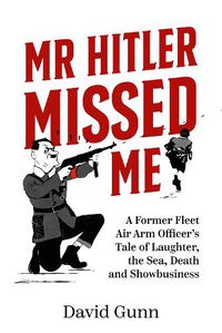 Cover image for Mr Hitler Missed Me: A Former Fleet Air Arm Officer's Tale of Laughter, the Sea, Death and Showbusiness