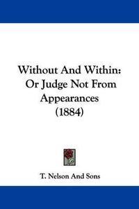 Cover image for Without and Within: Or Judge Not from Appearances (1884)