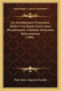 Cover image for de Assimilationis Pronominis Relativi Usu Qualis Fuerit Apud Theophrastum, Polybium Dionysium Halicarnaseum (1906)