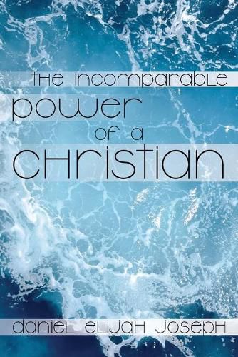 Cover image for The Incomparable Power of a Christian: The Holy Spirit's Power to Heal, Protect and Perform Miracles, Signs and Wonders