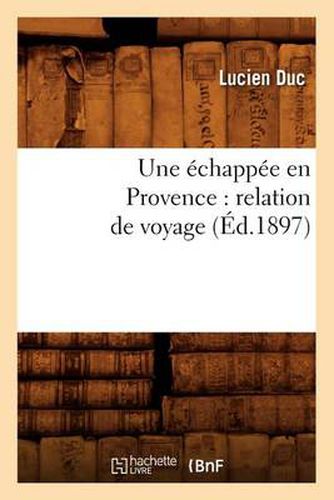 Une Echappee En Provence: Relation de Voyage (Ed.1897)