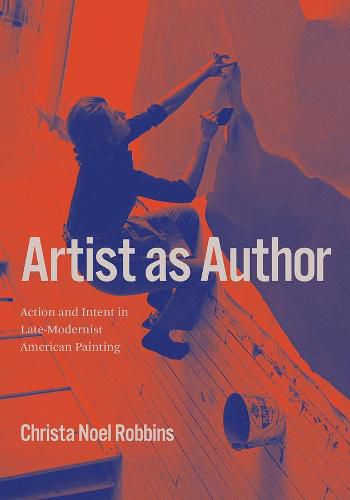 Cover image for Artist as Author: Action and Intent in Late-Modernist American Painting