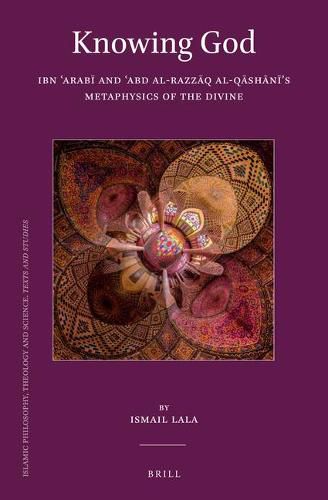 Knowing God: Ibn 'Arabi and 'Abd al-Razzaq al-Qashani's Metaphysics of the Divine