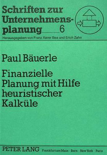 Cover image for Finanzielle Planung Mit Hilfe Heuristischer Kalkuele: Ein Beitrag Zur Methodologie Modellgestuetzter Entscheidungsfindung, Konkretisiert Am Beispiel Der Investitions- Und Finanzplanung in Klein- Und Mittelbetrieben