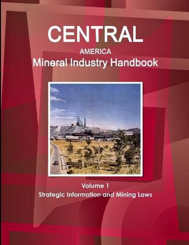 Central America Mineral Industry Handbook Volume 1 Strategic Information and Mining Laws