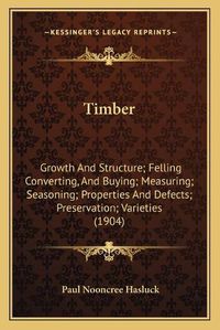 Cover image for Timber: Growth and Structure; Felling Converting, and Buying; Measuring; Seasoning; Properties and Defects; Preservation; Varieties (1904)