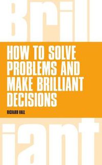 Cover image for How to Solve Problems and Make Brilliant Decisions: Business thinking skills that really work