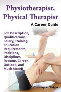 Cover image for Physiotherapist, Physical Therapist. Job Description, Qualifications, Salary, Training, Education Requirements, Positions, Disciplines, Resume, Career Outlook, and Much More!! A Career Guide.