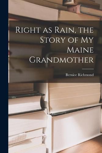 Cover image for Right as Rain, the Story of My Maine Grandmother