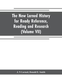 Cover image for The new Larned History for ready reference, reading and research; the actual words of the world's best historians, biographers and specialists