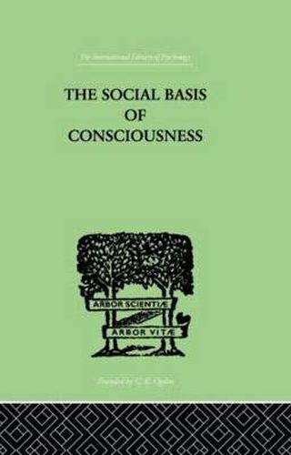 Cover image for The Social Basis Of Consciousness: A STUDY IN ORGANIC PSYCHOLOGY Based upon a Synthetic and Societal