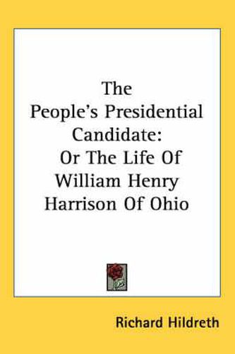 Cover image for The People's Presidential Candidate: Or the Life of William Henry Harrison of Ohio