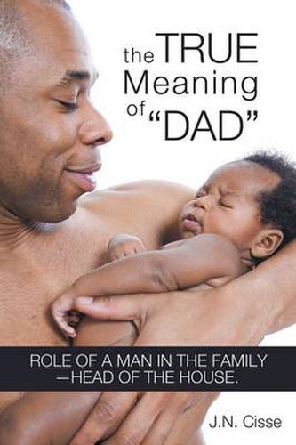 Cover image for The True Meaning of  Dad: Role of a Man in the Family-head of the House.