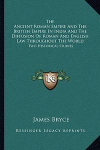 Cover image for The Ancient Roman Empire and the British Empire in India and the Diffusion of Roman and English Law Throughout the World: Two Historical Studies