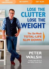 Cover image for Lose the Clutter, Lose the Weight: The Six-Week Total-Life Slim Down