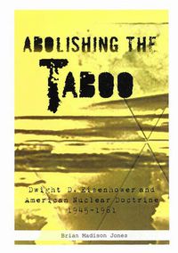Cover image for Abolishing the Taboo: Dwight D. Eisenhower and American Nuclear Doctrine, 1945-1961