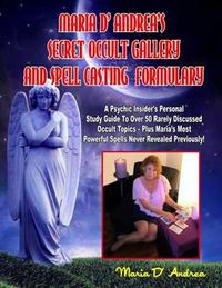 Cover image for Secret Occult Gallery And Spell Casting Formulary: A Psychic Insider's Personal STudy Guide To Over 50 Rarely Discussed Occult Topics - Plus Maria's Most Powerful Spells Never Revealed Previously!